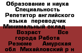 Образование и наука › Специальность ­ Репетитор английского языка, переводчик › Минимальный оклад ­ 600 › Возраст ­ 23 - Все города Работа » Резюме   . Амурская обл.,Михайловский р-н